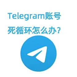电报账号登录死循环怎么解决